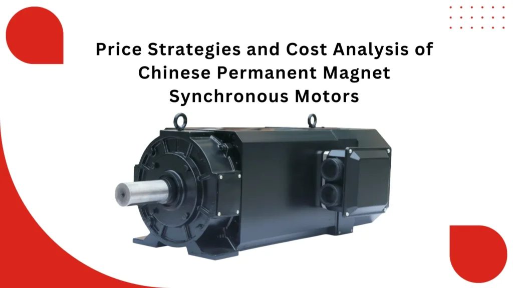 Price Strategies and Cost Analysis of Chinese Permanent Magnet Synchronous Motors