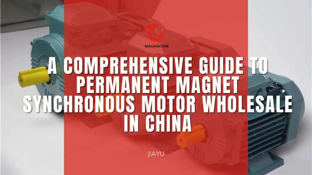 A Comprehensive Guide to Permanent Magnet Synchronous Motor Wholesale in China