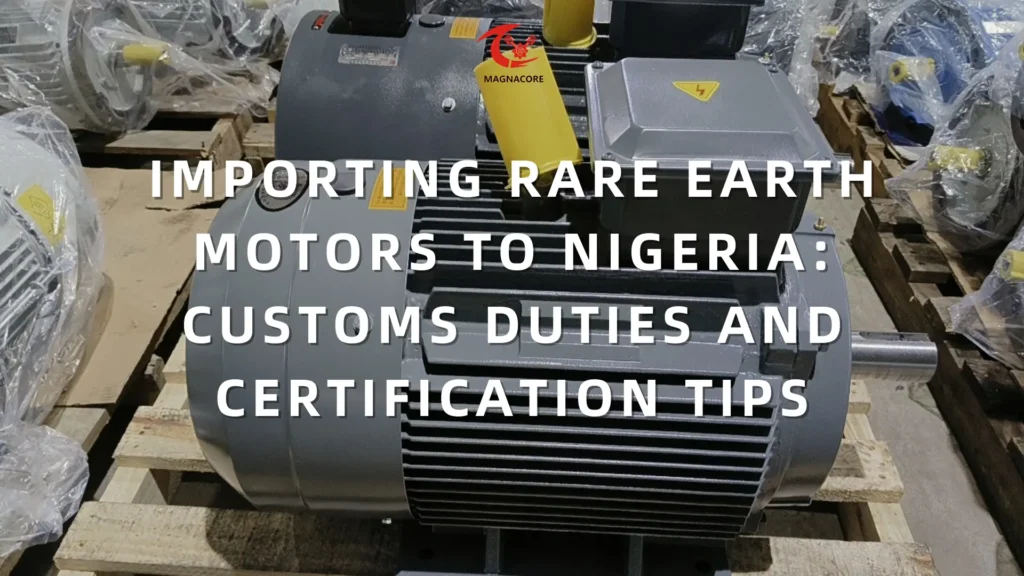 Importing Rare Earth Motors to Nigeria Customs Duties and Certification Tips